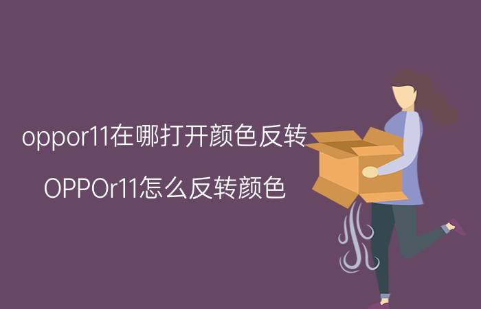 oppor11在哪打开颜色反转 OPPOr11怎么反转颜色？